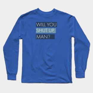 Will You Shutup, Man? Long Sleeve T-Shirt